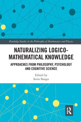 Naturalizing Logico-Mathematical Knowledge: Approaches from Philosophy, Psychology and Cognitive Science - Bangu, Sorin (Editor)