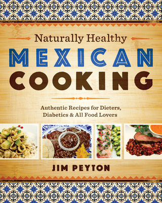 Naturally Healthy Mexican Cooking: Authentic Recipes for Dieters, Diabetics & All Food Lovers - Peyton, Jim