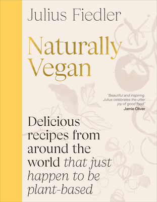 Naturally Vegan: Delicious Recipes from Around the World That Just Happen to Be Plant-Based - Fiedler, Julius