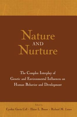 Nature and Nurture: The Complex Interplay of Genetic and Environmental Influences on Human Behavior and Development - Garcia Coll, Cynthia (Editor), and Bearer, Elaine L (Editor), and Lerner, Richard M, Dr., Ph.D. (Editor)