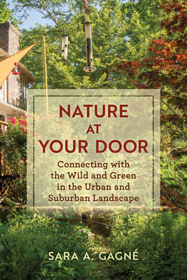 Nature at Your Door: Connecting with the Wild and Green in the Urban and Suburban Landscape - Gagn, Sara A