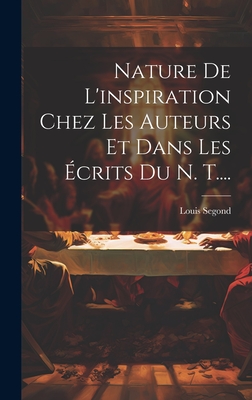 Nature de L'Inspiration Chez Les Auteurs Et Dans Les Ecrits Du N. T.... - Segond, Louis