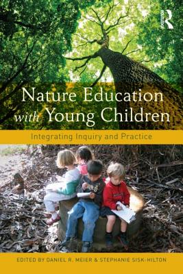 Nature Education with Young Children: Integrating Inquiry and Practice - Meier, Daniel R. (Editor), and Sisk-Hilton, Stephanie (Editor)