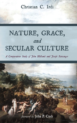 Nature, Grace, and Secular Culture - Irdi, Christian C, and Cush, John P (Foreword by)