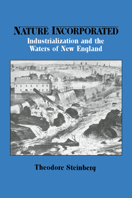 Nature Incorporated: Industrialization and the Waters of New England - Steinberg, Theodore
