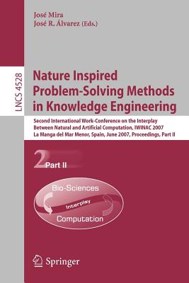 Nature Inspired Problem-Solving Methods in Knowledge Engineering: Second International Work-Conference on the Interplay Between Natural and Artificial Computation, IWINAC 2007 La Manga del Mar Menor, Spain, June 18-21, 2007 Proceedings, Part II - Mira, Jos (Editor), and lvarez, Jos R (Editor)
