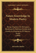 Nature Knowledge In Modern Poetry: Being Chapters On Tennyson, Wordsworth, Matthew Arnold And Lowell As Exponents Of Nature-Study (1906)