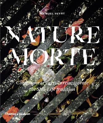 Nature Morte: Contemporary artists reinvigorate the Still-Life tradition - Petry, Michael