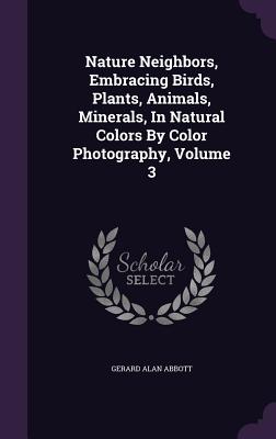 Nature Neighbors, Embracing Birds, Plants, Animals, Minerals, In Natural Colors By Color Photography, Volume 3 - Abbott, Gerard Alan