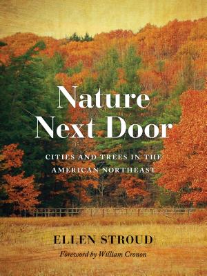 Nature Next Door: Cities and Trees in the American Northeast - Stroud, Ellen, and Cronon, William (Foreword by)