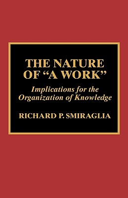 Nature of 'A Work': Implications for the Organization of Knowledge - Smiraglia, Richard P