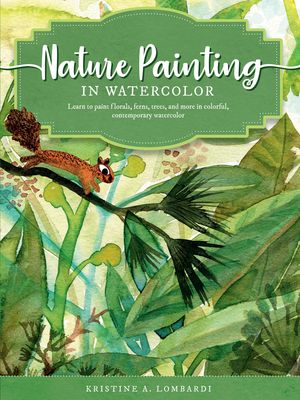 Nature Painting in Watercolor: Learn to Paint Florals, Ferns, Trees, and More in Colorful, Contemporary Watercolor - Lombardi, Kristine A