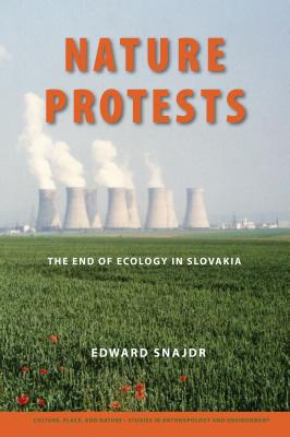 Nature Protests: The End of Ecology in Slovakia - Snajdr, Edward K, and Sivaramakrishnan, K (Foreword by)