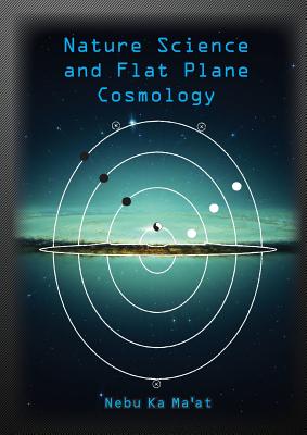 Nature Science and Flat Plane Cosmology - Simons, Paul, and Ma'at, Nebu Ka