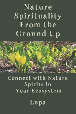 Nature Spirituality From the Ground Up: Connect With Nature Spirits In Your Ecosystem - Lupa