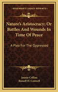 Nature's Aristocracy; Or Battles and Wounds in Time of Peace: A Plea for the Oppressed (Classic Reprint)