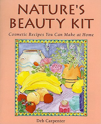 Nature's Beauty Kit: Cosmetic Recipes You Can Make at Home - Carpenter, Deb