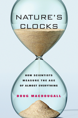 Nature's Clocks: How Scientists Measure the Age of Almost Everything - Macdougall, Doug