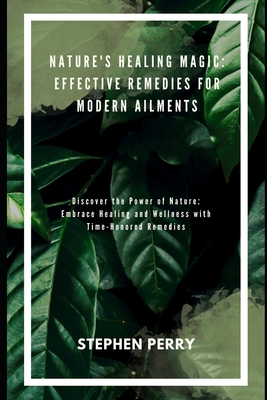 Nature's Healing Magic: Effective Remedies for Modern Ailments - Perry, Stephen