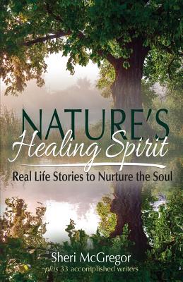 Nature's Healing Spirit: Real Life Stories to Nurture the Soul - McGregor, Sheri (Editor)