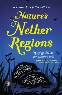 Nature's Nether Regions: What the Sex Lives of Bugs, Birds and Beasts Tell Us About Evolution, Biodioversity and Ourselves - Schilthuizen, Menno