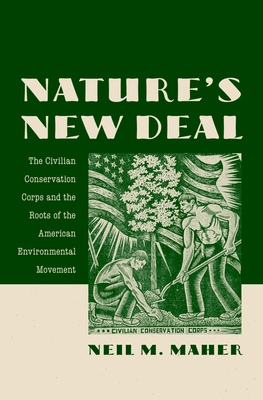 Nature's New Deal: The Civilian Conservation Corps and the Roots of the American Environmental Movement - Maher, Neil M