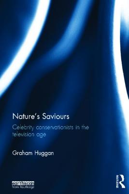 Nature's Saviours: Celebrity Conservationists in the Television Age - Huggan, Graham