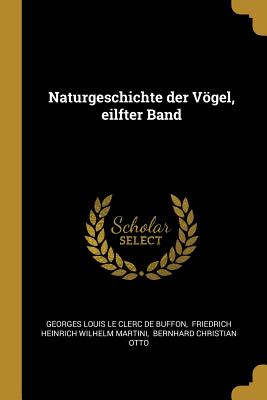 Naturgeschichte Der Vogel, Eilfter Band - Georges Louis Le Clerc de Buffon (Creator), and Friedrich Heinrich Wilhelm Martini (Creator), and Bernhard Christian Otto (Creator)