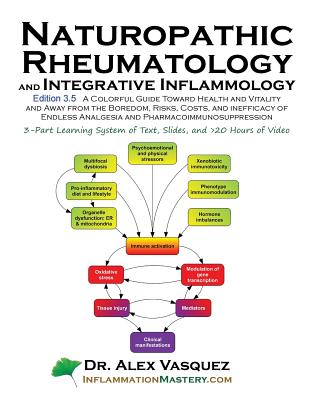 Naturopathic Rheumatology and Integrative Inflammology V3.5: A Colorful Guide Toward Health and Vitality and Away from the Boredom, Risks, Costs, and - Vasquez, Alex, Dr.