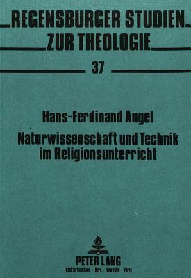 Naturwissenschaft Und Technik Im Religionsunterricht - Regensburger Studien Zur Theologie (Editor), and Angel, Hans Ferdinand