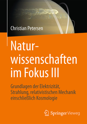 Naturwissenschaften Im Fokus III: Grundlagen Der Elektrizit?t, Strahlung Und Relativistischen Mechanik, Einschlie?lich Stellarer Astronomie Und Kosmologie - Petersen, Christian