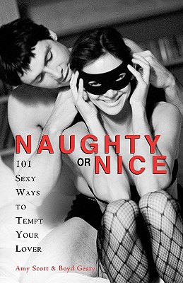 Naughty or Nice: 101 Sexy Ways to Tempt Your Lover - Scott, Amy, and Geary, Boyd