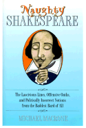 Naughty Shakespeare: The Lascivious Lines, Offensive Oaths, and Politically Incorrect Notions from the Baddest Bard of All