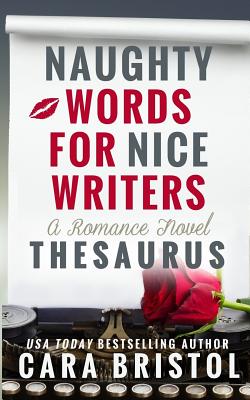 Naughty Words for Nice Writers: A Romance Novel Thesaurus - Bristol, Cara