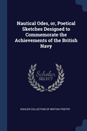 Nautical Odes, Or, Poetical Sketches Designed to Commemorate the Achievements of the British Navy