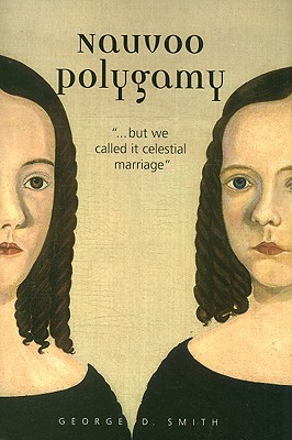 Nauvoo Polygamy: ..".But We Called It Celestial Marriage" - Smith, George D, Dr.