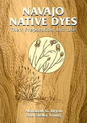 Navajo Native Dyes: Their Preparation and Use - Bryan, Nonabah Gorman, and Young, Stella