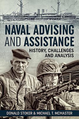 Naval Advising and Assistance: History, Challenges, and Analysis - Stoker, Donald, and McMaster, Michael T.