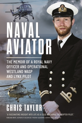 Naval Aviator: The Memoir of a Royal Navy Officer and Operational Westland Wasp and Lynx Pilot - Taylor, Chris