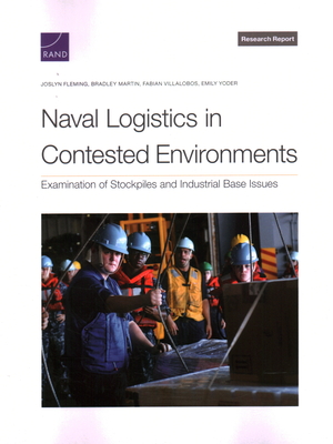 Naval Logistics in Contested Environments: Examination of Stockpiles and Industrial Base Issues - Fleming, Joslyn, and Martin, Bradley, and Villalobos, Fabian