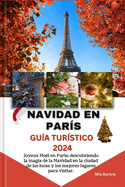 Navidad En Par?s Gu?a Tur?stico 2024: Joyeux No?l en Par?s: descubriendo la magia de la Navidad en la ciudad de las luces y los mejores lugares para visitar.