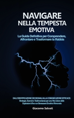 Navigare nella Tempesta Emotiva: La Guida Definitiva per Comprendere, Affrontare e Trasformare la Rabbia: Dall'identificazione dei segnali alla comunicazione efficace: Strategie, Esercizi e Testimonianze per una Vita Libera dalle Esplosioni d'Ira e un... - Salvati, Giacomo