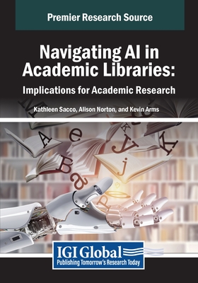 Navigating AI in Academic Libraries: Implications for Academic Research - Sacco, Kathleen (Editor), and Norton, Alison (Editor), and Arms, Kevin (Editor)