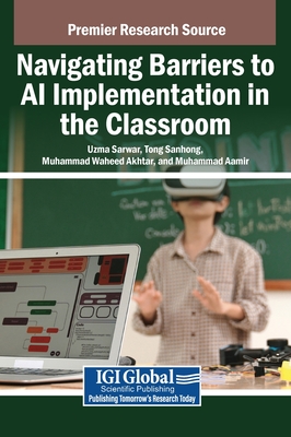 Navigating Barriers to AI Implementation in the Classroom - Sarwar, Uzma (Editor), and Sanhong, Tong (Editor), and Waheed Akhtar, Muhammad (Editor)