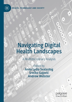 Navigating Digital Health Landscapes: A Multidisciplinary Analysis - Svalastog, Anna Lydia (Editor), and Gajovic, Srecko (Editor), and Webster, Andrew (Editor)