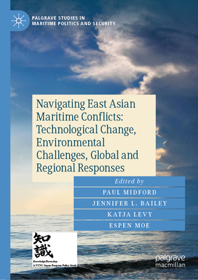 Navigating East Asian Maritime Conflicts: Technological Change, Environmental Challenges, Global and Regional Responses - Midford, Paul (Editor), and Bailey, Jennifer L. (Editor), and Levy, Katja (Editor)