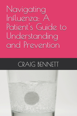 Navigating Influenza: A Patient's Guide to Understanding and Prevention - Bennett, Craig