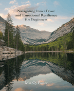 Navigating Inner Peace and Emotional Resilience for beginners: A Comprehensive Guide to Cultivating Self-Worth, Overcoming Anxiety, and Enhancing Emotional Awareness and Clarity for Personal Growth and Spiritual Wellness