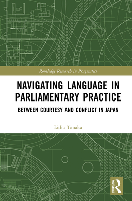 Navigating Language in Parliamentary Practice: Between Courtesy and Conflict in Japan - Tanaka, Lidia