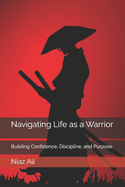 Navigating Life as a Warrior: Building Confidence, Discipline, and Purpose